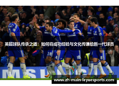 英超球队传承之道：如何将成功经验与文化传递给新一代球员