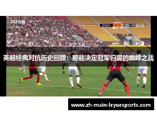 英超经典对抗历史回顾:那些决定冠军归属的巅峰之战 英超经典对抗历史回顾:那些决定冠军归属的巅峰之战