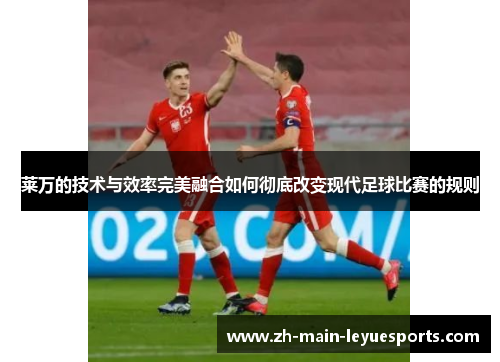 莱万的技术与效率完美融合如何彻底改变现代足球比赛的规则 莱万的技术与效率完美融合如何彻底改变现代足球比赛的规则