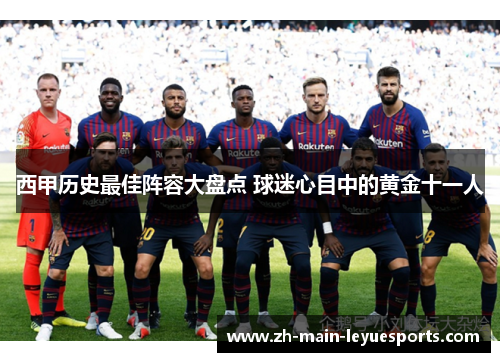 西甲历史最佳阵容大盘点 球迷心目中的黄金十一人