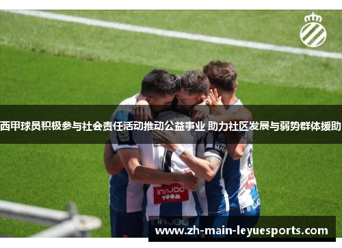 西甲球员积极参与社会责任活动推动公益事业 助力社区发展与弱势群体援助 西甲球员积极参与社会责任活动推动公益事业 助力社区发展与弱势群体援助