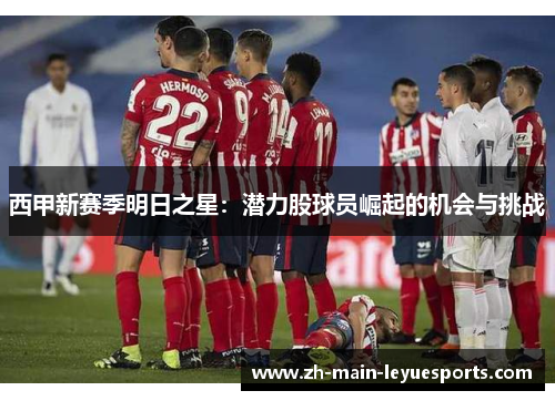 西甲新赛季明日之星：潜力股球员崛起的机会与挑战