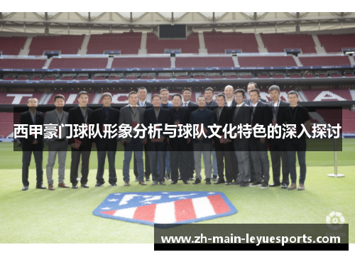 西甲豪门球队形象分析与球队文化特色的深入探讨 西甲豪门球队形象分析与球队文化特色的深入探讨