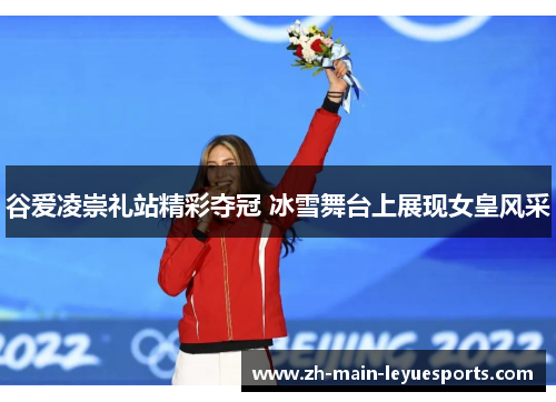 谷爱凌崇礼站精彩夺冠 冰雪舞台上展现女皇风采 谷爱凌崇礼站精彩夺冠 冰雪舞台上展现女皇风采