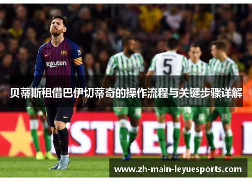 贝蒂斯租借巴伊切蒂奇的操作流程与关键步骤详解 贝蒂斯租借巴伊切蒂奇的操作流程与关键步骤详解