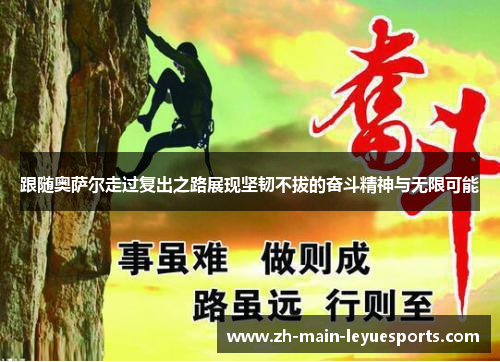跟随奥萨尔走过复出之路展现坚韧不拔的奋斗精神与无限可能 跟随奥萨尔走过复出之路展现坚韧不拔的奋斗精神与无限可能