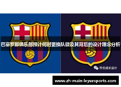 巴塞罗那俱乐部预计何时更换队徽及其背后的设计理念分析 巴塞罗那俱乐部预计何时更换队徽及其背后的设计理念分析
