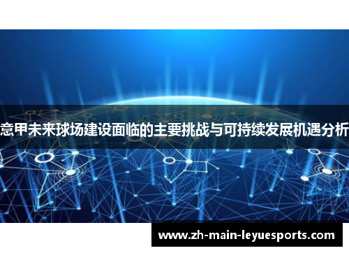 意甲未来球场建设面临的主要挑战与可持续发展机遇分析 意甲未来球场建设面临的主要挑战与可持续发展机遇分析