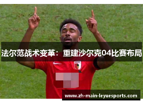 法尔范战术变革:重建沙尔克04比赛布局 法尔范战术变革:重建沙尔克04比赛布局
