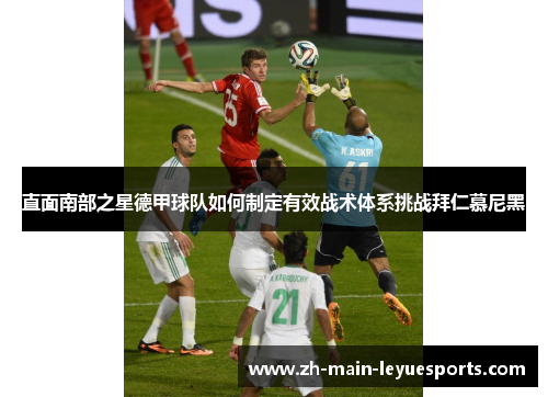 直面南部之星德甲球队如何制定有效战术体系挑战拜仁慕尼黑 直面南部之星德甲球队如何制定有效战术体系挑战拜仁慕尼黑