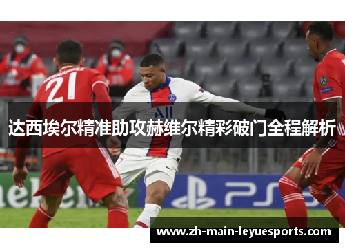 达西埃尔精准助攻赫维尔精彩破门全程解析