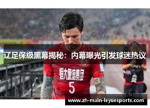 辽足保级黑幕揭秘：内幕曝光引发球迷热议