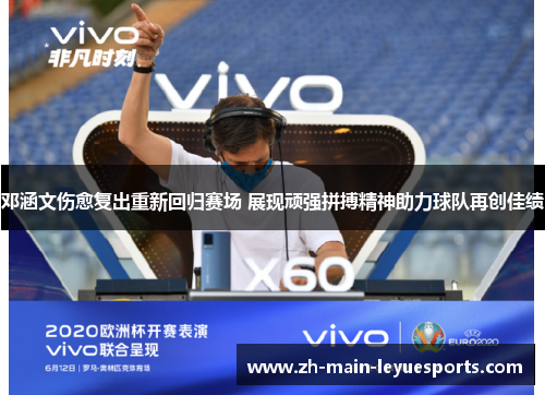 邓涵文伤愈复出重新回归赛场 展现顽强拼搏精神助力球队再创佳绩