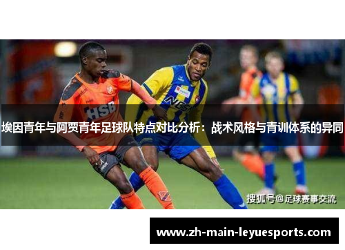 埃因青年与阿贾青年足球队特点对比分析:战术风格与青训体系的异同 埃因青年与阿贾青年足球队特点对比分析:战术风格与青训体系的异同