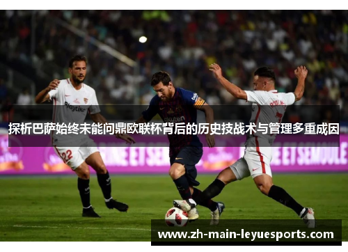 探析巴萨始终未能问鼎欧联杯背后的历史技战术与管理多重成因 探析巴萨始终未能问鼎欧联杯背后的历史技战术与管理多重成因