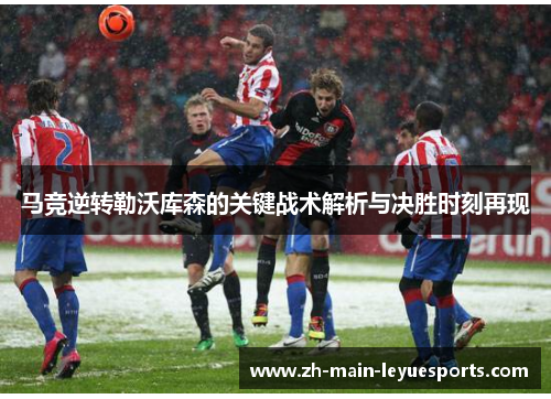 马竞逆转勒沃库森的关键战术解析与决胜时刻再现 马竞逆转勒沃库森的关键战术解析与决胜时刻再现