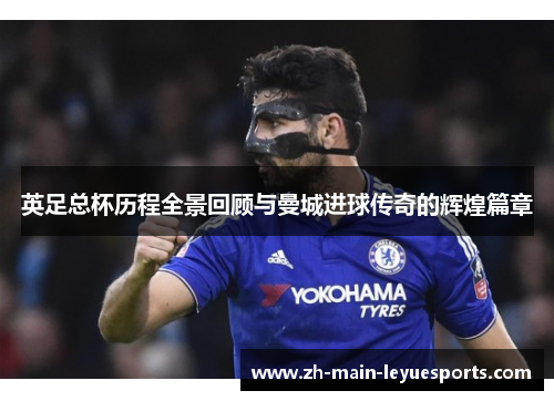 英足总杯历程全景回顾与曼城进球传奇的辉煌篇章 英足总杯历程全景回顾与曼城进球传奇的辉煌篇章
