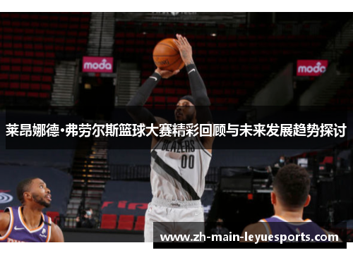 莱昂娜德·弗劳尔斯篮球大赛精彩回顾与未来发展趋势探讨
