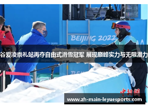 谷爱凌崇礼站再夺自由式滑雪冠军 展现巅峰实力与无限潜力