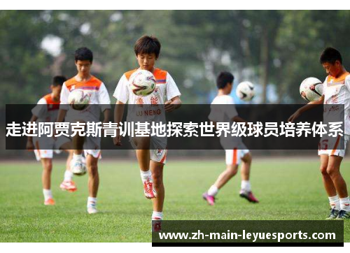 走进阿贾克斯青训基地探索世界级球员培养体系