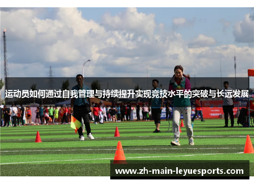 运动员如何通过自我管理与持续提升实现竞技水平的突破与长远发展