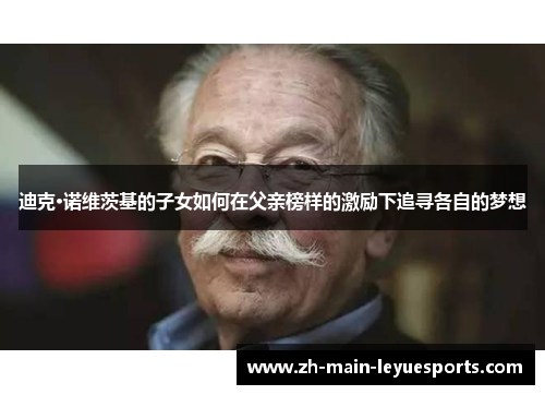 迪克·诺维茨基的子女如何在父亲榜样的激励下追寻各自的梦想