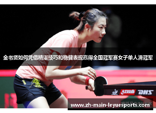 金书贤如何凭借精湛技巧和稳健表现赢得全国冠军赛女子单人滑冠军