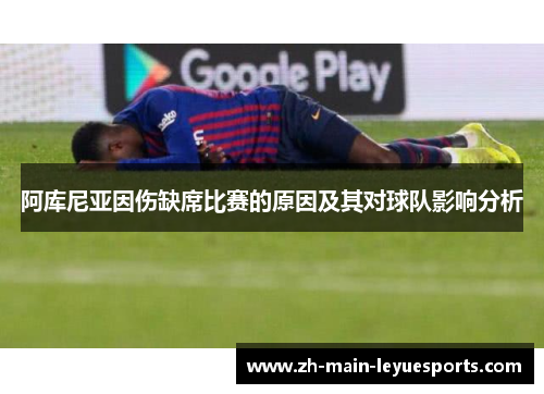 阿库尼亚因伤缺席比赛的原因及其对球队影响分析 阿库尼亚因伤缺席比赛的原因及其对球队影响分析