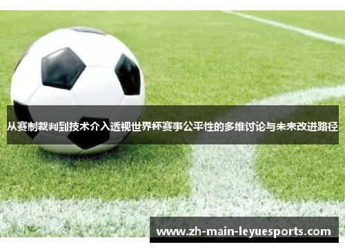 从赛制裁判到技术介入透视世界杯赛事公平性的多维讨论与未来改进路径