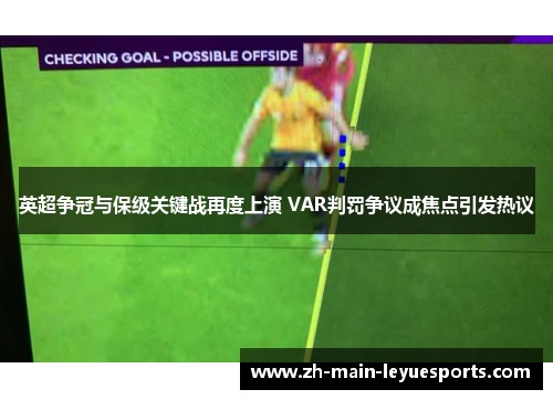 英超争冠与保级关键战再度上演 VAR判罚争议成焦点引发热议