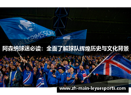 阿森纳球迷必读:全面了解球队辉煌历史与文化背景 阿森纳球迷必读:全面了解球队辉煌历史与文化背景