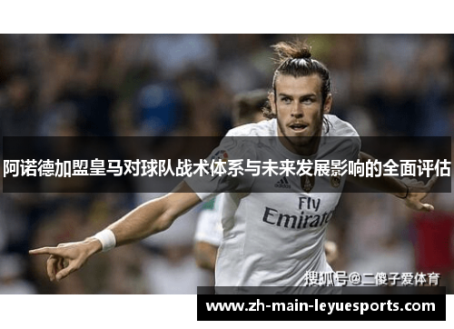 阿诺德加盟皇马对球队战术体系与未来发展影响的全面评估
