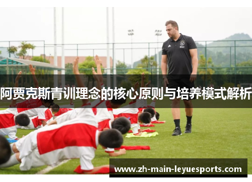 阿贾克斯青训理念的核心原则与培养模式解析 阿贾克斯青训理念的核心原则与培养模式解析