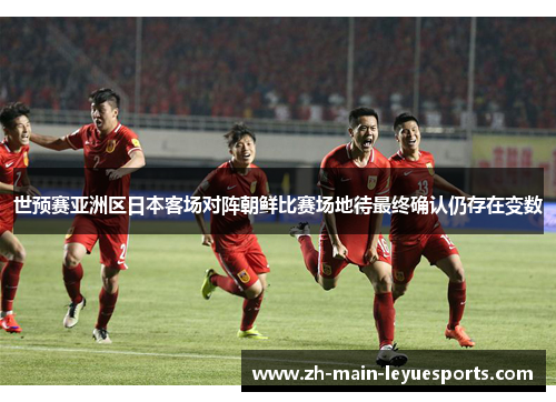 世预赛亚洲区日本客场对阵朝鲜比赛场地待最终确认仍存在变数