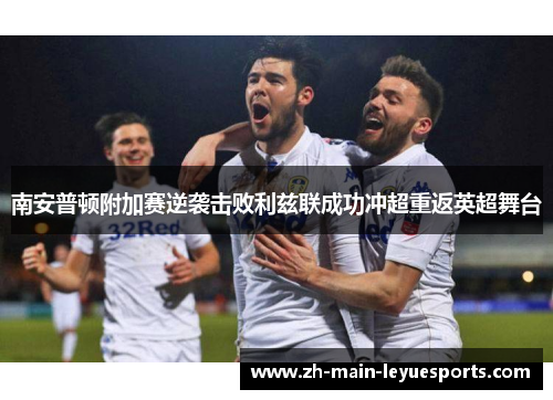南安普顿附加赛逆袭击败利兹联成功冲超重返英超舞台