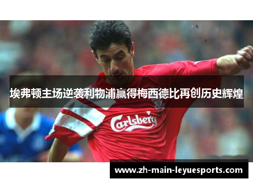 埃弗顿主场逆袭利物浦赢得梅西德比再创历史辉煌