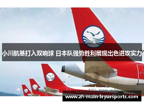 小川航基打入双响球 日本队强势胜利展现出色进攻实力 小川航基打入双响球 日本队强势胜利展现出色进攻实力