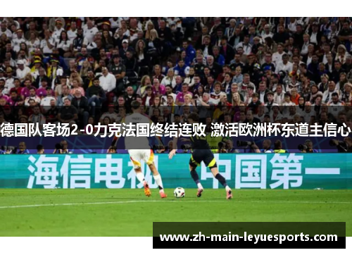 德国队客场2-0力克法国终结连败 激活欧洲杯东道主信心