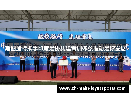斯图加特携手印度足协共建青训体系推动足球发展 斯图加特携手印度足协共建青训体系推动足球发展