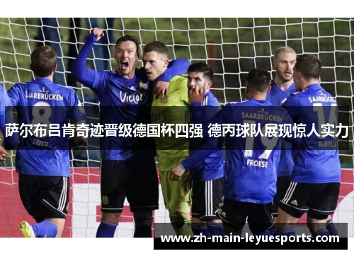 萨尔布吕肯奇迹晋级德国杯四强 德丙球队展现惊人实力 萨尔布吕肯奇迹晋级德国杯四强 德丙球队展现惊人实力