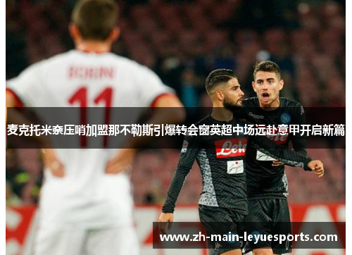 麦克托米奈压哨加盟那不勒斯引爆转会窗英超中场远赴意甲开启新篇
