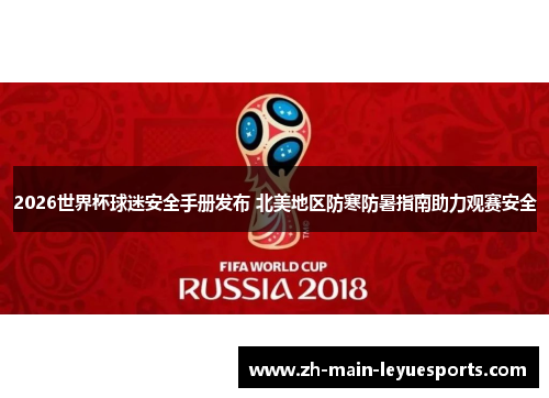2026世界杯球迷安全手册发布 北美地区防寒防暑指南助力观赛安全