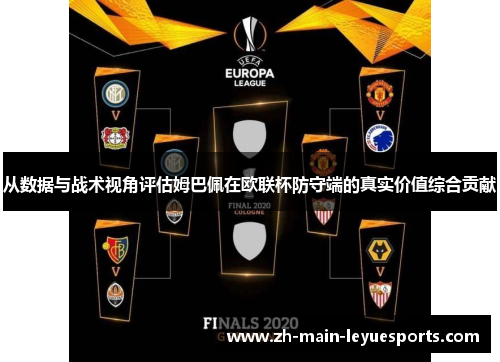 从数据与战术视角评估姆巴佩在欧联杯防守端的真实价值综合贡献