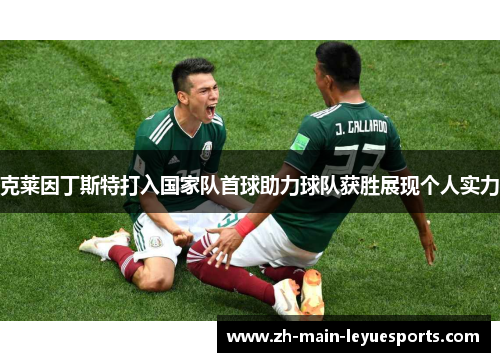 克莱因丁斯特打入国家队首球助力球队获胜展现个人实力
