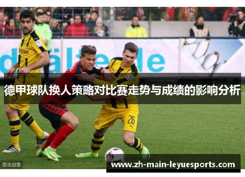 德甲球队换人策略对比赛走势与成绩的影响分析