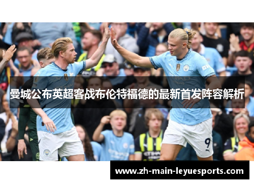曼城公布英超客战布伦特福德的最新首发阵容解析