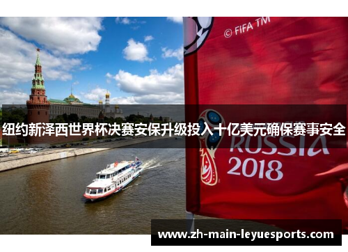 纽约新泽西世界杯决赛安保升级投入十亿美元确保赛事安全 纽约新泽西世界杯决赛安保升级投入十亿美元确保赛事安全