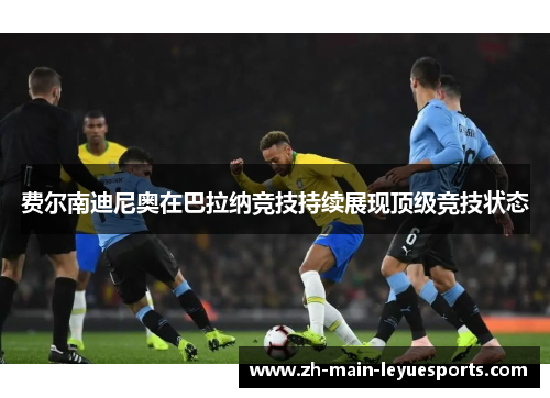 费尔南迪尼奥在巴拉纳竞技持续展现顶级竞技状态 费尔南迪尼奥在巴拉纳竞技持续展现顶级竞技状态