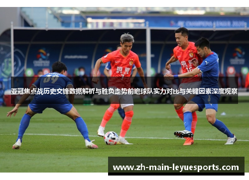亚冠焦点战历史交锋数据解析与胜负走势前瞻球队实力对比与关键因素深度观察