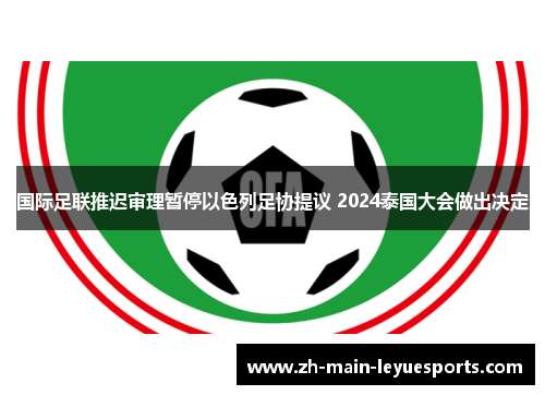 国际足联推迟审理暂停以色列足协提议 2024泰国大会做出决定 国际足联推迟审理暂停以色列足协提议 2024泰国大会做出决定